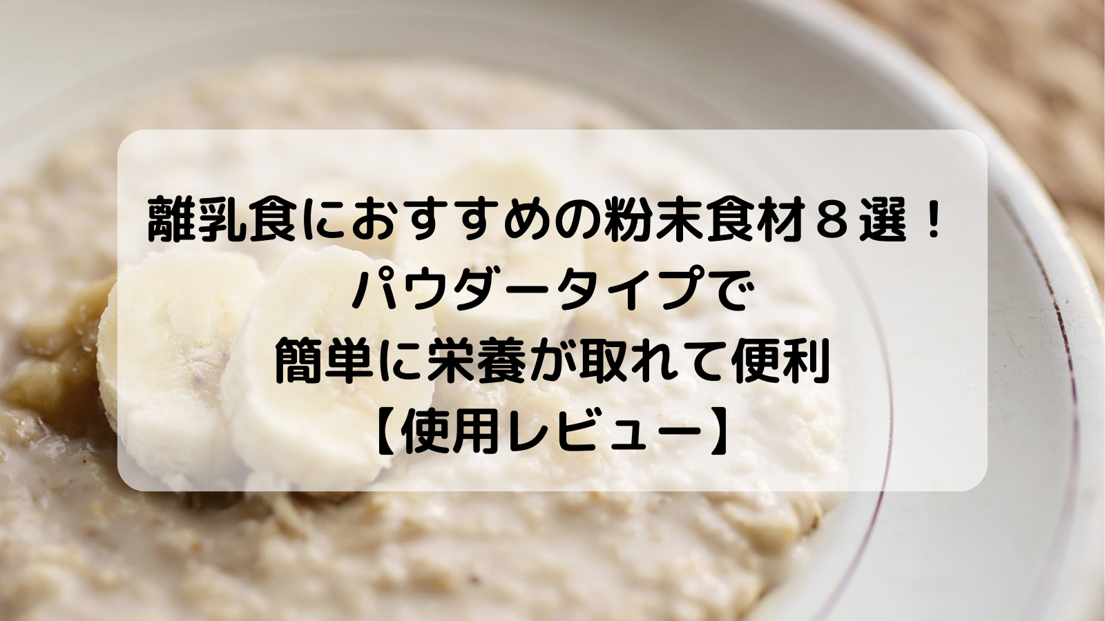 離乳食におすすめの粉末食材８選！パウダータイプで簡単に栄養が取れて