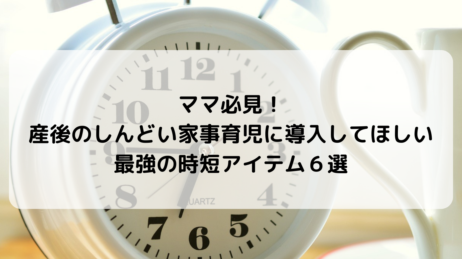 しんどい家事育児に導入！最強時短アイテム６選